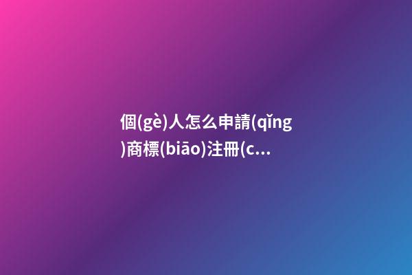 個(gè)人怎么申請(qǐng)商標(biāo)注冊(cè)？